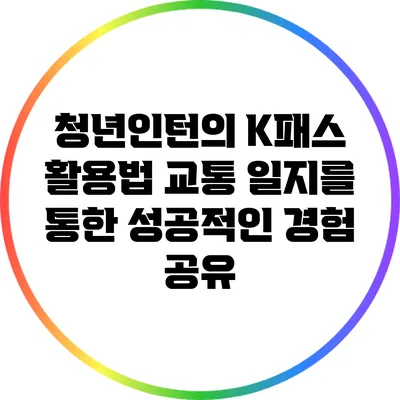 청년인턴의 K패스 활용법: 교통 일지를 통한 성공적인 경험 공유