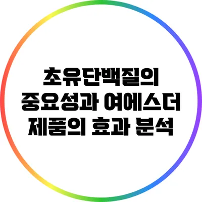 초유단백질의 중요성과 여에스더 제품의 효과 분석