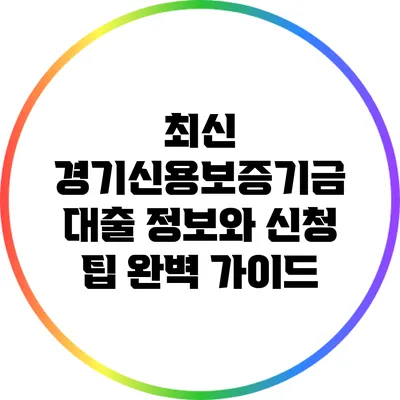 최신 경기신용보증기금 대출 정보와 신청 팁 완벽 가이드