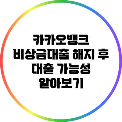 카카오뱅크 비상금대출 해지 후 대출 가능성 알아보기