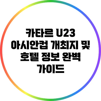 카타르 U23 아시안컵 개최지 및 호텔 정보 완벽 가이드