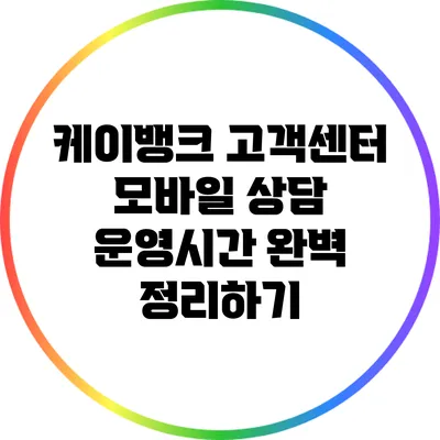 케이뱅크 고객센터 모바일 상담 운영시간 완벽 정리하기