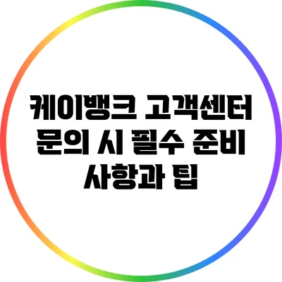 케이뱅크 고객센터 문의 시 필수 준비 사항과 팁