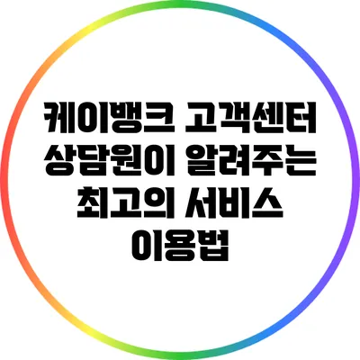 케이뱅크 고객센터: 상담원이 알려주는 최고의 서비스 이용법
