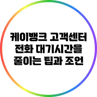 케이뱅크 고객센터 전화 대기시간을 줄이는 팁과 조언