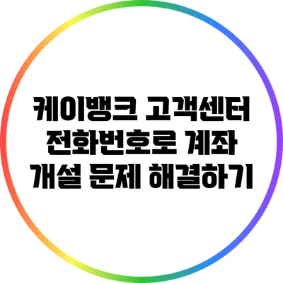 케이뱅크 고객센터 전화번호로 계좌 개설 문제 해결하기