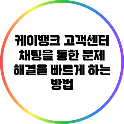 케이뱅크 고객센터 채팅을 통한 문제 해결을 빠르게 하는 방법