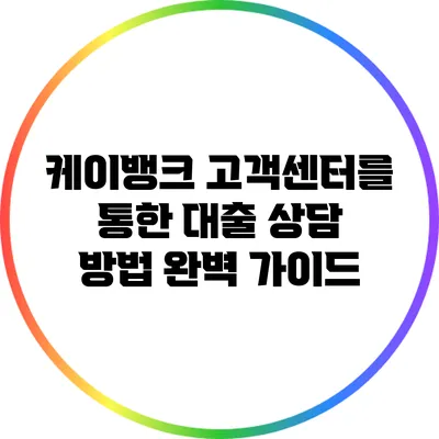 케이뱅크 고객센터를 통한 대출 상담 방법 완벽 가이드