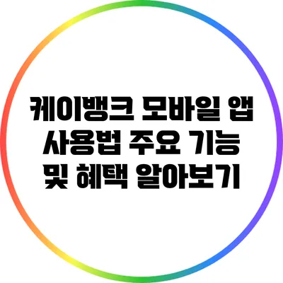 케이뱅크 모바일 앱 사용법: 주요 기능 및 혜택 알아보기