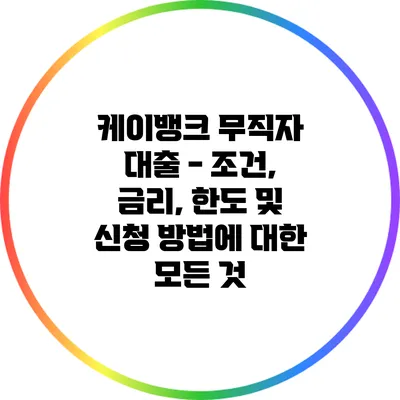 케이뱅크 무직자 대출 - 조건, 금리, 한도 및 신청 방법에 대한 모든 것