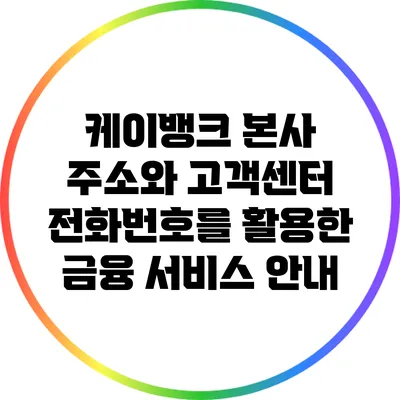 케이뱅크 본사 주소와 고객센터 전화번호를 활용한 금융 서비스 안내