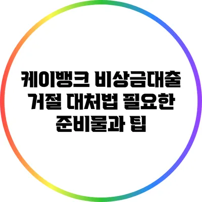 케이뱅크 비상금대출 거절 대처법: 필요한 준비물과 팁