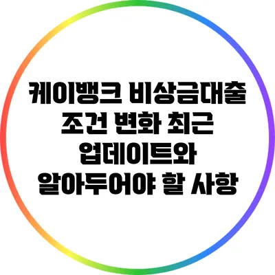케이뱅크 비상금대출 조건 변화: 최근 업데이트와 알아두어야 할 사항