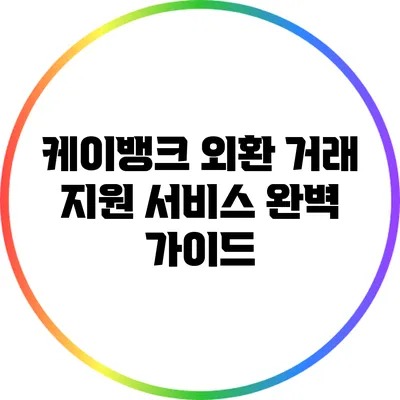 케이뱅크 외환 거래 지원 서비스 완벽 가이드