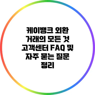 케이뱅크 외환 거래의 모든 것: 고객센터 FAQ 및 자주 묻는 질문 정리