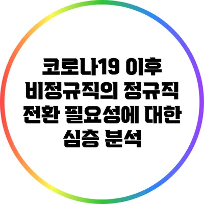 코로나19 이후 비정규직의 정규직 전환 필요성에 대한 심층 분석