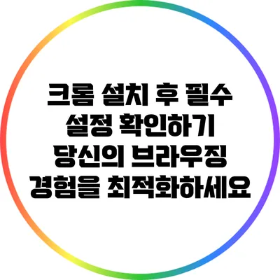 크롬 설치 후 필수 설정 확인하기: 당신의 브라우징 경험을 최적화하세요