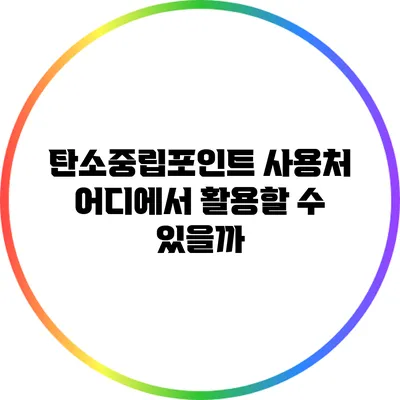 탄소중립포인트 사용처: 어디에서 활용할 수 있을까?