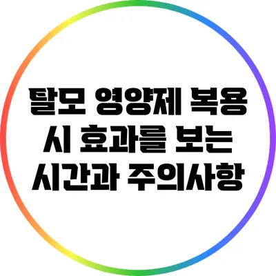 탈모 영양제 복용 시 효과를 보는 시간과 주의사항