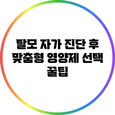 탈모 자가 진단 후 맞춤형 영양제 선택 꿀팁