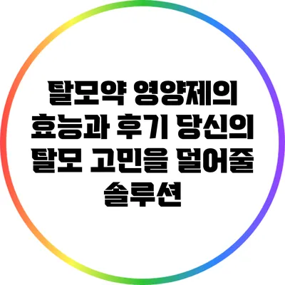탈모약 영양제의 효능과 후기: 당신의 탈모 고민을 덜어줄 솔루션
