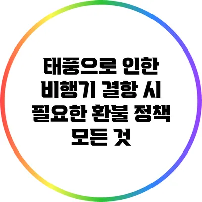 태풍으로 인한 비행기 결항 시 필요한 환불 정책 모든 것