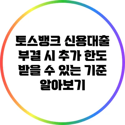 토스뱅크 신용대출 부결 시 추가 한도 받을 수 있는 기준 알아보기