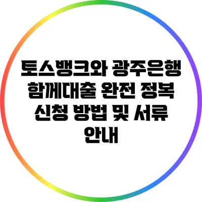 토스뱅크와 광주은행 함께대출 완전 정복: 신청 방법 및 서류 안내