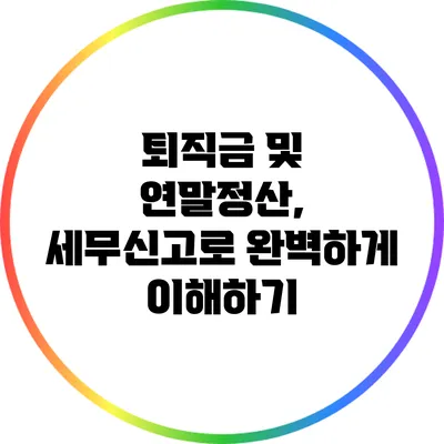 퇴직금 및 연말정산, 세무신고로 완벽하게 이해하기