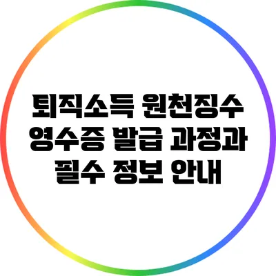 퇴직소득 원천징수 영수증 발급 과정과 필수 정보 안내