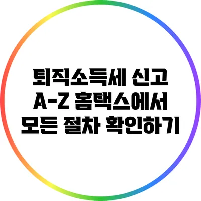 퇴직소득세 신고 A-Z: 홈택스에서 모든 절차 확인하기