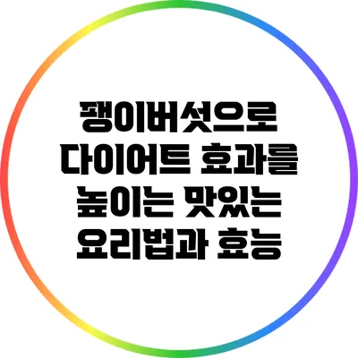 팽이버섯으로 다이어트 효과를 높이는 맛있는 요리법과 효능