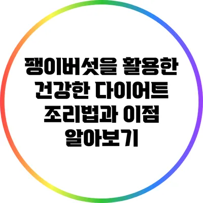 팽이버섯을 활용한 건강한 다이어트 조리법과 이점 알아보기
