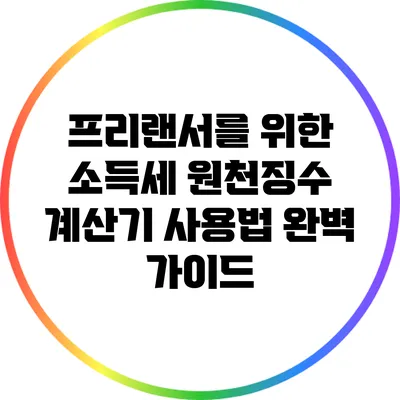 프리랜서를 위한 소득세 원천징수 계산기 사용법 완벽 가이드