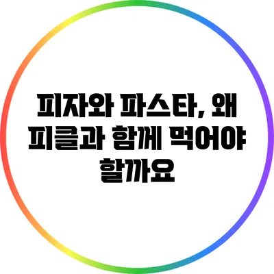 피자와 파스타, 왜 피클과 함께 먹어야 할까요?