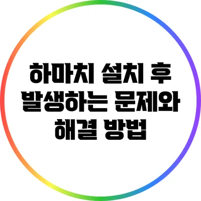하마치 설치 후 발생하는 문제와 해결 방법