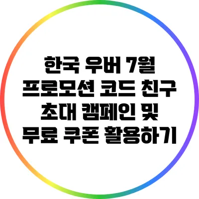 한국 우버 7월 프로모션 코드: 친구 초대 캠페인 및 무료 쿠폰 활용하기