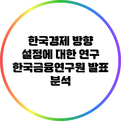 한국경제 방향 설정에 대한 연구: 한국금융연구원 발표 분석