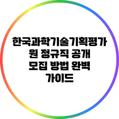 한국과학기술기획평가원 정규직 공개 모집 방법 완벽 가이드