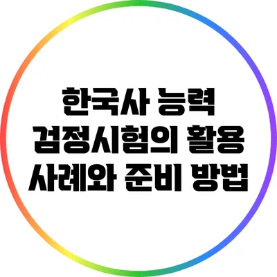 한국사 능력 검정시험의 활용 사례와 준비 방법