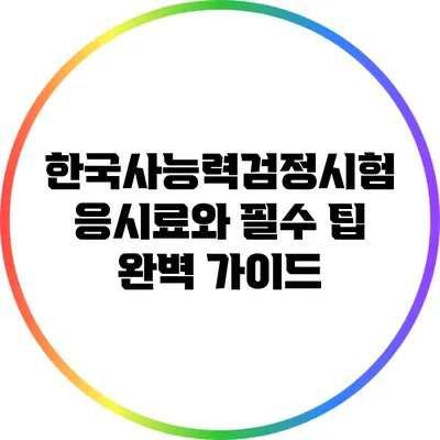 한국사능력검정시험 응시료와 필수 팁 완벽 가이드