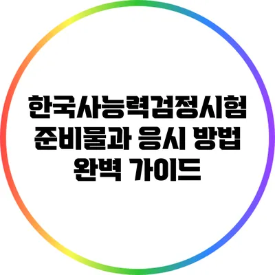 한국사능력검정시험 준비물과 응시 방법 완벽 가이드