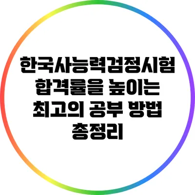 한국사능력검정시험 합격률을 높이는 최고의 공부 방법 총정리