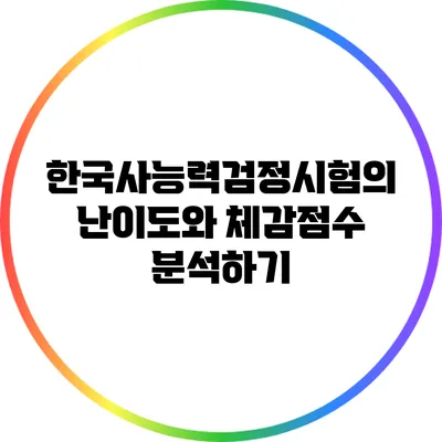 한국사능력검정시험의 난이도와 체감점수 분석하기