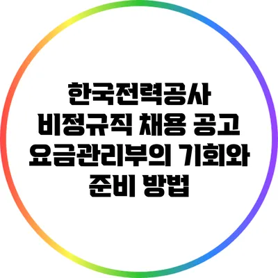 한국전력공사 비정규직 채용 공고: 요금관리부의 기회와 준비 방법