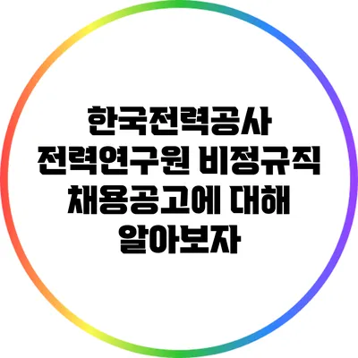 한국전력공사 전력연구원 비정규직 채용공고에 대해 알아보자