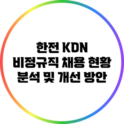 한전 KDN 비정규직 채용 현황 분석 및 개선 방안