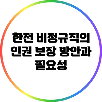 한전 비정규직의 인권 보장 방안과 필요성