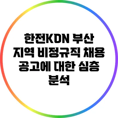 한전KDN 부산 지역 비정규직 채용 공고에 대한 심층 분석