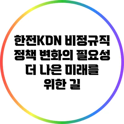 한전KDN 비정규직 정책 변화의 필요성: 더 나은 미래를 위한 길